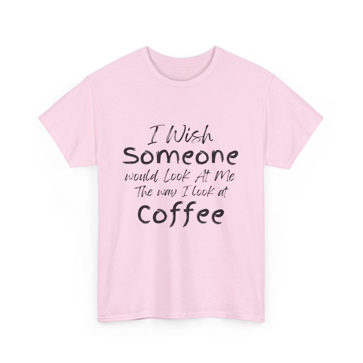 I Wish Someone Looked At Me The Way I Look At Coffee - Adult Unisex Cotton Tee