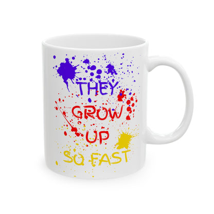 They Grow Up So Fast - Ceramic Mug 11oz