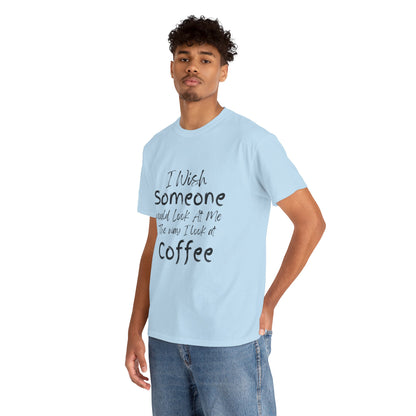 I Wish Someone Looked At Me The Way I Look At Coffee - Adult Unisex Cotton Tee