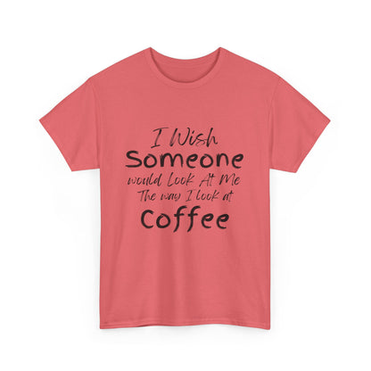 I Wish Someone Looked At Me The Way I Look At Coffee - Adult Unisex Cotton Tee